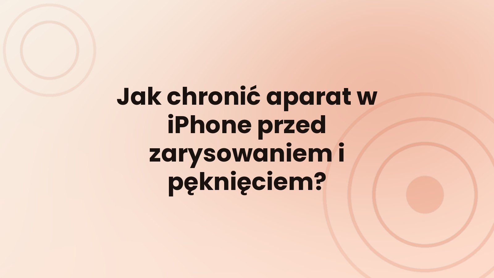 Jak chronić aparat w iPhone przed zarysowaniem i pęknięciem?