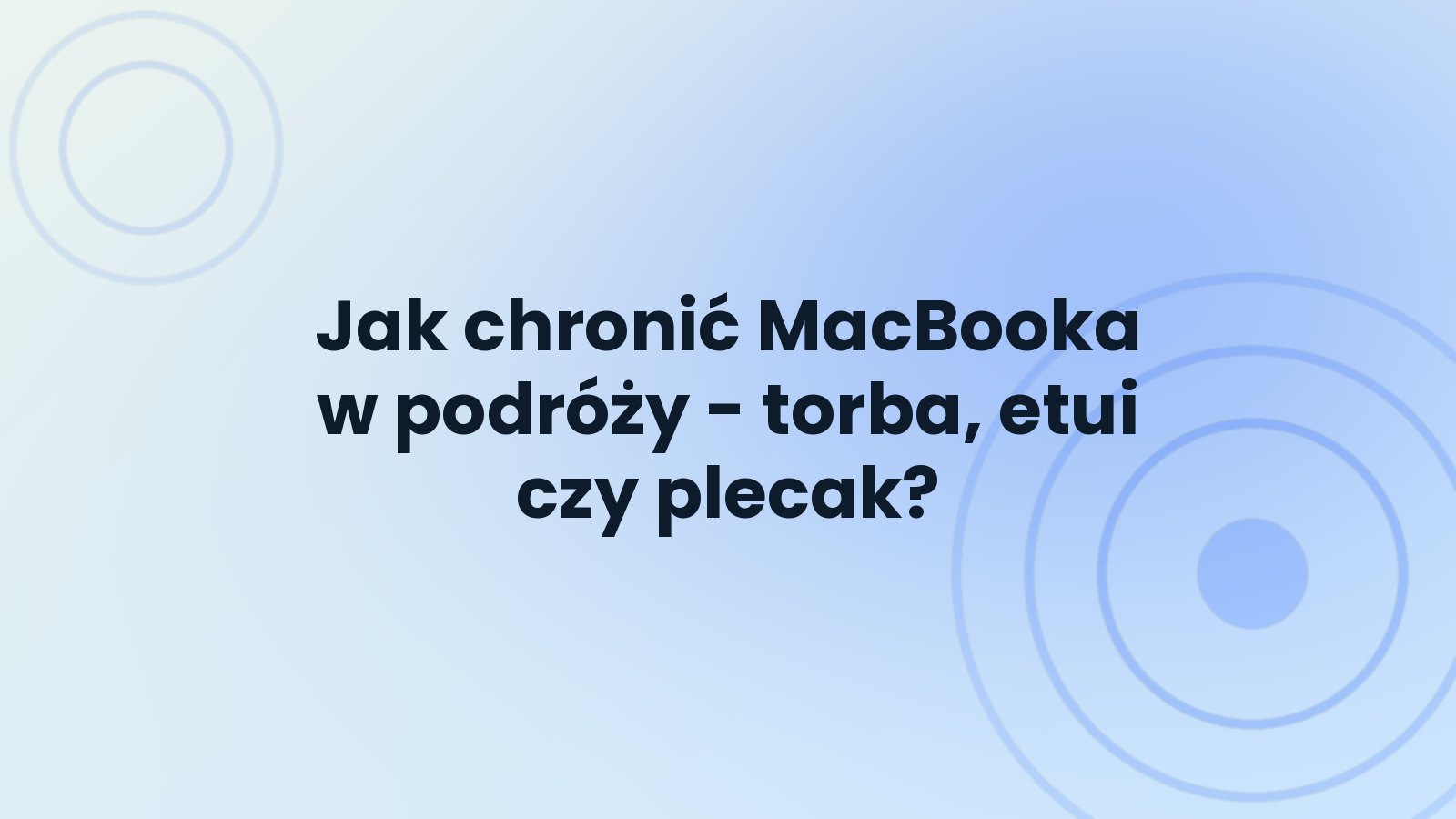 Jak chronić MacBooka w podróży - torba, etui czy plecak?