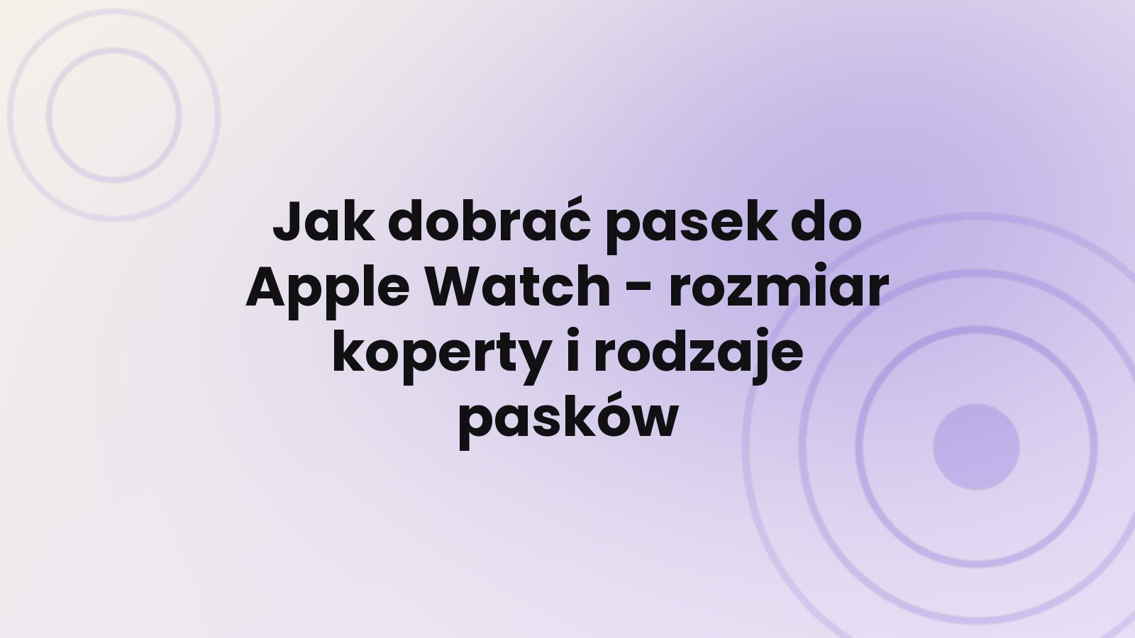 Jak dobrać pasek do Apple Watch - rozmiar koperty i rodzaje pasków